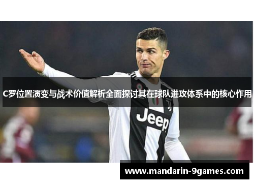 C罗位置演变与战术价值解析全面探讨其在球队进攻体系中的核心作用