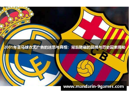 2001年皇马球衣无广告的迷思与真相:背后隐藏的品牌与历史因素揭秘 2001年皇马球衣无广告的迷思与真相:背后隐藏的品牌与历史因素揭秘