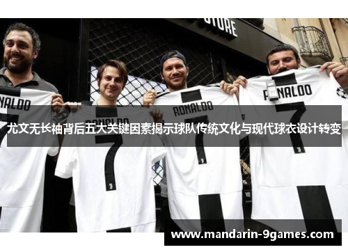 尤文无长袖背后五大关键因素揭示球队传统文化与现代球衣设计转变 尤文无长袖背后五大关键因素揭示球队传统文化与现代球衣设计转变