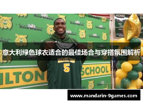 意大利绿色球衣适合的最佳场合与穿搭氛围解析 意大利绿色球衣适合的最佳场合与穿搭氛围解析