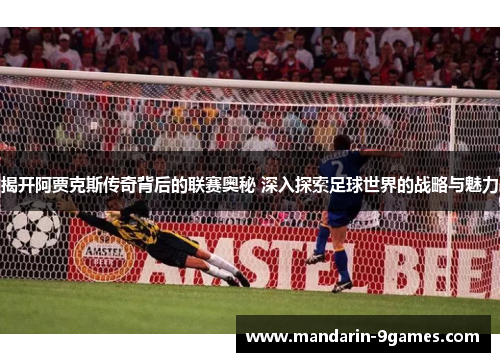 揭开阿贾克斯传奇背后的联赛奥秘 深入探索足球世界的战略与魅力 揭开阿贾克斯传奇背后的联赛奥秘 深入探索足球世界的战略与魅力