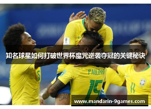 知名球星如何打破世界杯魔咒逆袭夺冠的关键秘诀 知名球星如何打破世界杯魔咒逆袭夺冠的关键秘诀