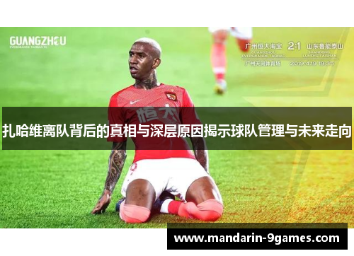 扎哈维离队背后的真相与深层原因揭示球队管理与未来走向