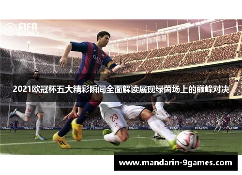 2021欧冠杯五大精彩瞬间全面解读展现绿茵场上的巅峰对决
