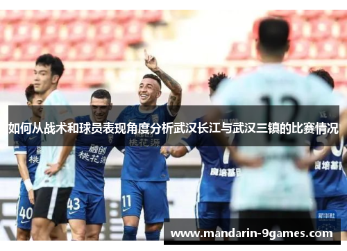 如何从战术和球员表现角度分析武汉长江与武汉三镇的比赛情况 如何从战术和球员表现角度分析武汉长江与武汉三镇的比赛情况