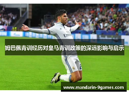 姆巴佩青训经历对皇马青训政策的深远影响与启示 姆巴佩青训经历对皇马青训政策的深远影响与启示