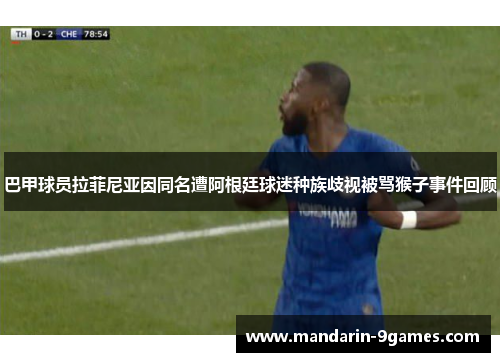 巴甲球员拉菲尼亚因同名遭阿根廷球迷种族歧视被骂猴子事件回顾 巴甲球员拉菲尼亚因同名遭阿根廷球迷种族歧视被骂猴子事件回顾