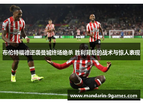 布伦特福德逆袭曼城终场绝杀 胜利背后的战术与惊人表现
