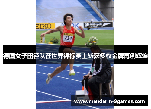 德国女子田径队在世界锦标赛上斩获多枚金牌再创辉煌 德国女子田径队在世界锦标赛上斩获多枚金牌再创辉煌