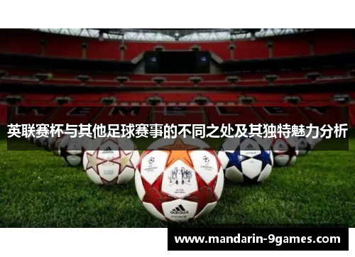 英联赛杯与其他足球赛事的不同之处及其独特魅力分析