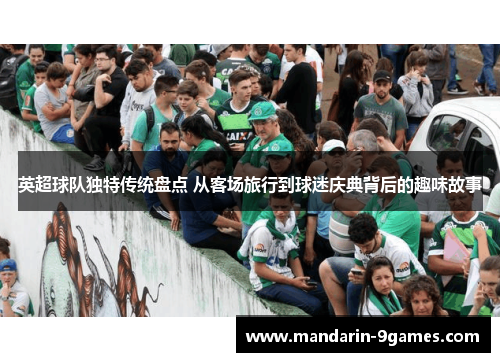 英超球队独特传统盘点 从客场旅行到球迷庆典背后的趣味故事 英超球队独特传统盘点 从客场旅行到球迷庆典背后的趣味故事