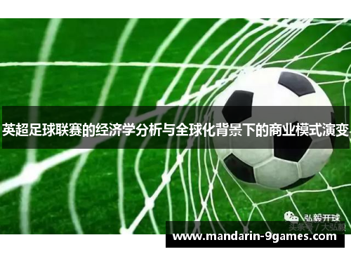 英超足球联赛的经济学分析与全球化背景下的商业模式演变 英超足球联赛的经济学分析与全球化背景下的商业模式演变