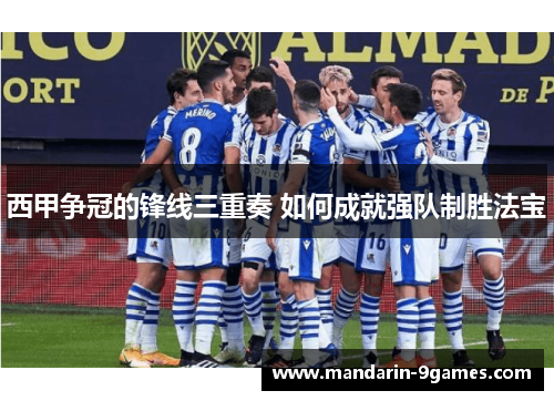 西甲争冠的锋线三重奏 如何成就强队制胜法宝