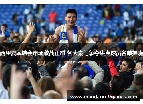 西甲夏季转会市场激战正酣 各大豪门争夺焦点球员名单揭晓
