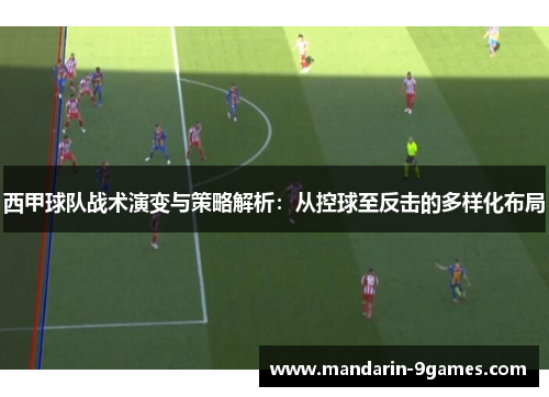 西甲球队战术演变与策略解析:从控球至反击的多样化布局 西甲球队战术演变与策略解析:从控球至反击的多样化布局