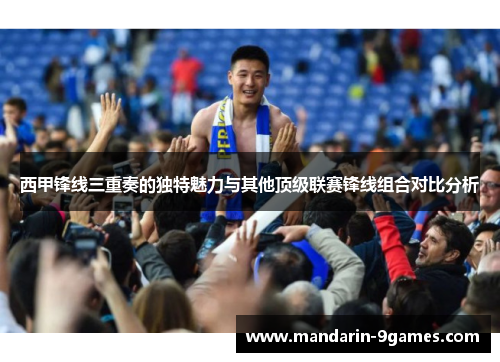 西甲锋线三重奏的独特魅力与其他顶级联赛锋线组合对比分析