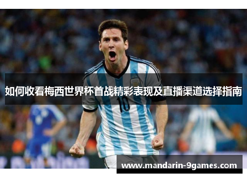 如何收看梅西世界杯首战精彩表现及直播渠道选择指南 如何收看梅西世界杯首战精彩表现及直播渠道选择指南