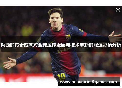 梅西的传奇成就对全球足球发展与技术革新的深远影响分析