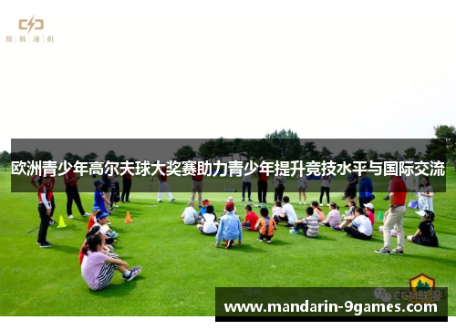 欧洲青少年高尔夫球大奖赛助力青少年提升竞技水平与国际交流