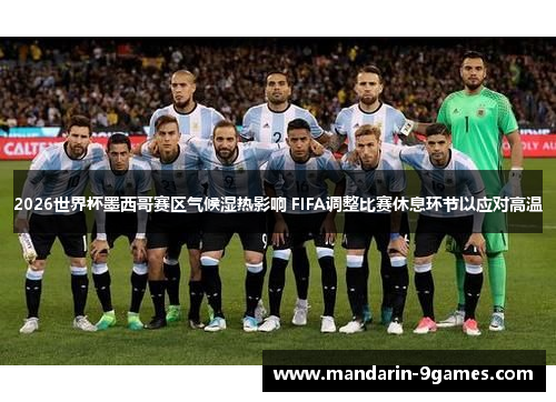 2026世界杯墨西哥赛区气候湿热影响 FIFA调整比赛休息环节以应对高温
