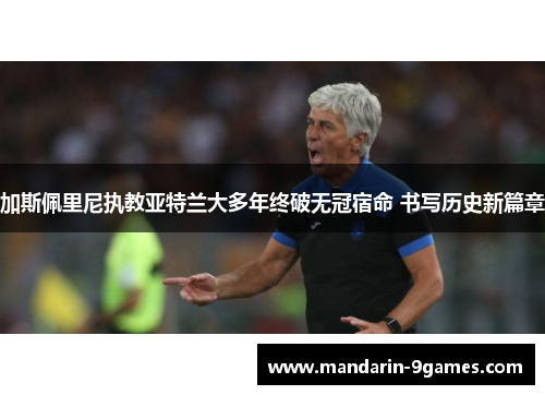 加斯佩里尼执教亚特兰大多年终破无冠宿命 书写历史新篇章