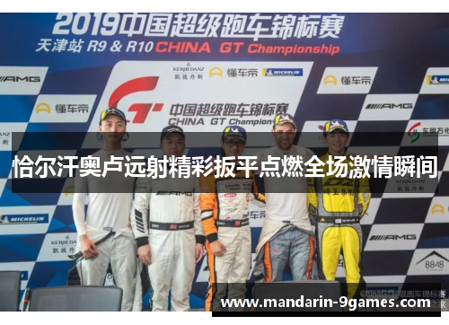 恰尔汗奥卢远射精彩扳平点燃全场激情瞬间