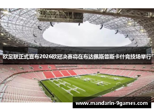 欧足联正式宣布2026欧冠决赛将在布达佩斯普斯卡什竞技场举行