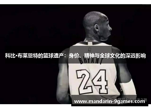 科比·布莱恩特的篮球遗产：身价、精神与全球文化的深远影响