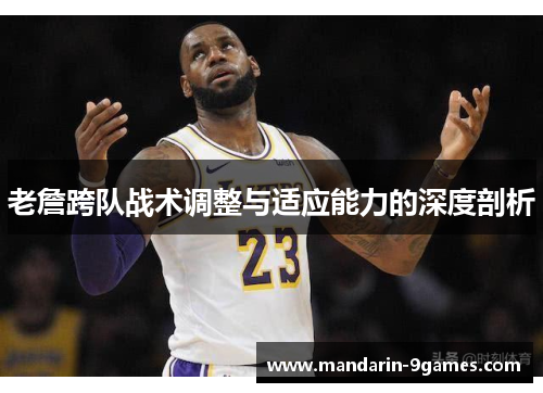 老詹跨队战术调整与适应能力的深度剖析 老詹跨队战术调整与适应能力的深度剖析
