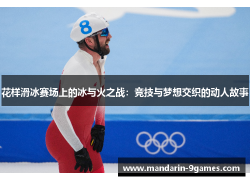 花样滑冰赛场上的冰与火之战:竞技与梦想交织的动人故事 花样滑冰赛场上的冰与火之战:竞技与梦想交织的动人故事