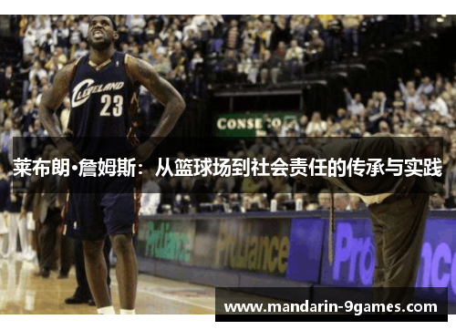莱布朗·詹姆斯:从篮球场到社会责任的传承与实践 莱布朗·詹姆斯:从篮球场到社会责任的传承与实践