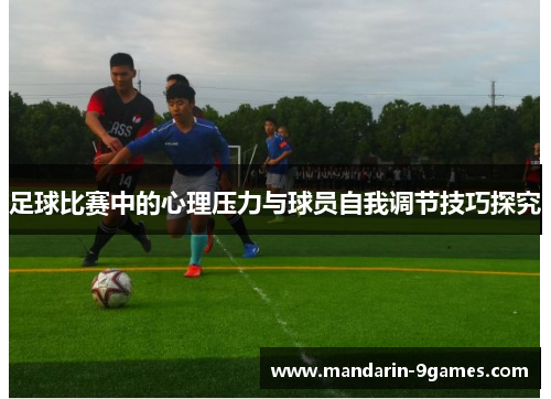足球比赛中的心理压力与球员自我调节技巧探究 足球比赛中的心理压力与球员自我调节技巧探究