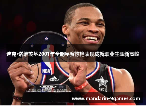 迪克·诺维茨基2001年全明星赛惊艳表现成就职业生涯新高峰 迪克·诺维茨基2001年全明星赛惊艳表现成就职业生涯新高峰