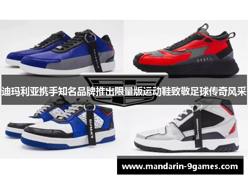 迪玛利亚携手知名品牌推出限量版运动鞋致敬足球传奇风采 迪玛利亚携手知名品牌推出限量版运动鞋致敬足球传奇风采