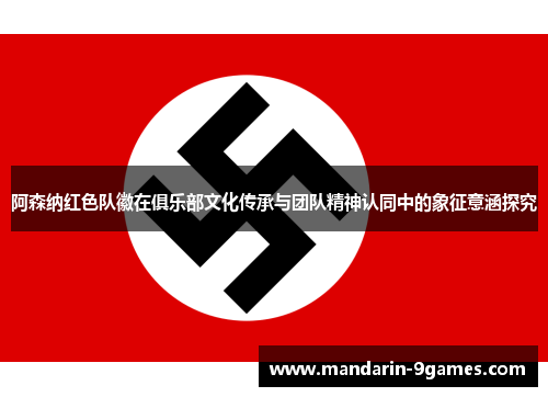 阿森纳红色队徽在俱乐部文化传承与团队精神认同中的象征意涵探究