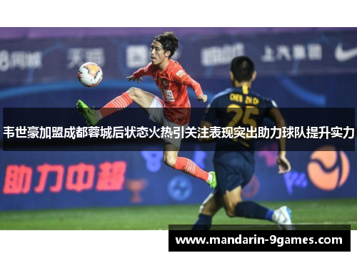 韦世豪加盟成都蓉城后状态火热引关注表现突出助力球队提升实力