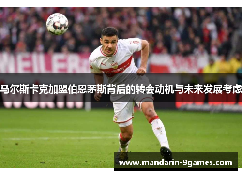 马尔斯卡克加盟伯恩茅斯背后的转会动机与未来发展考虑