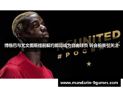 博格巴与尤文图斯提前解约即将成为自由球员 转会前景引关注 博格巴与尤文图斯提前解约即将成为自由球员 转会前景引关注